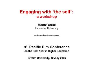 Engaging with ‘the self’ : a workshop Mantz Yorke Lancaster University mantzyorke@mantzyorke.plus.com 9 th Pacific Rim