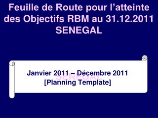 Feuille de Route pour l’atteinte des Objectifs RBM au 31.12.2011 SENEGAL SENEGAL
