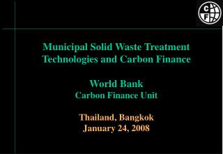 Municipal Solid Waste Treatment Technologies and Carbon Finance World Bank Carbon Finance Unit Thailand, Bangkok Januar