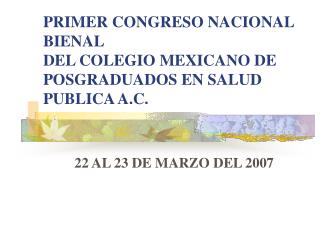 PRIMER CONGRESO NACIONAL BIENAL DEL COLEGIO MEXICANO DE POSGRADUADOS EN SALUD PUBLICA A.C.