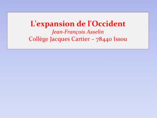 L'expansion de l'Occident Jean-François Asselin Collège Jacques Cartier – 78440 Issou