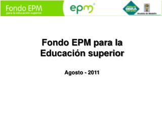Fondo EPM para la Educación superior Agosto - 2011
