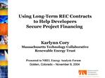 Using Long-Term REC Contracts to Help Developers Secure Project Financing Karlynn Cory Massachusetts Technology Colla