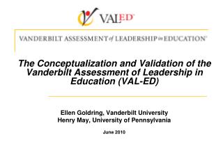 The Conceptualization and Validation of the Vanderbilt Assessment of Leadership in Education (VAL-ED) Ellen Goldring, Va