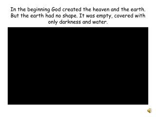 In the beginning God created the heaven and the earth. But the earth had no shape. It was empty, covered with only darkn