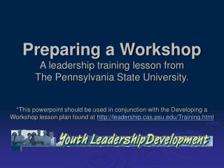 Preparing a Workshop A leadership training lesson from The Pennsylvania State University.