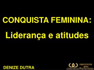 CONQUISTA FEMININA : Liderança e atitudes