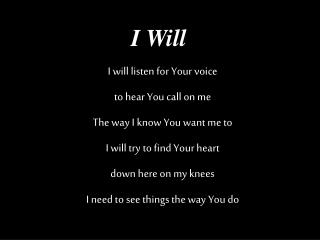 I will listen for Your voice to hear You call on me The way I know You want me to I will try to find Your heart down he