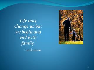 Life may change us but we begin and end with family. ~unknown