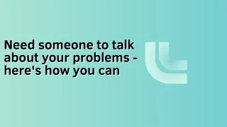 Need someone to talk about your problems - here's how you can