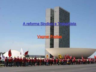 A reforma Sindical e Trabalhista Vagner Freitas