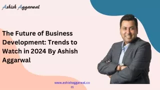 The Future of Business Development Trends to Watch in 2024 By Ashish Aggarwal