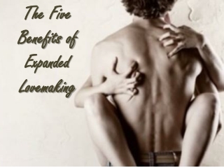 The Five Benefits of Expanded Lovemaking