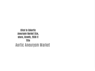 Aortic Aneurysm Market Size, share, Growth, 2030