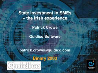 State Investment in SMEs – the Irish experience Patrick Crowe Quidico Software patrick.crowe@quidico.com