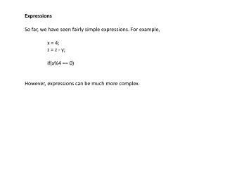 Expressions So far, we have seen fairly simple expressions. For example, 	x = 4; 	z = z - y; 	if(x%4 == 0) However, expr