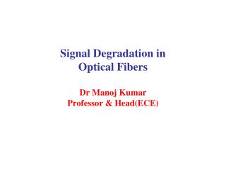 Signal Degradation in Optical Fibers Dr Manoj Kumar Professor & Head(ECE)