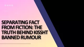 Separating Fact from Fiction The Truth Behind Kissht Banned Rumour