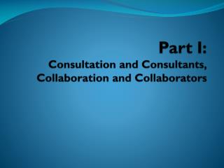 Part I: Consultation and Consultants, Collaboration and Collaborators