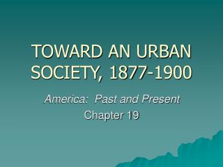 TOWARD AN URBAN SOCIETY, 1877-1900