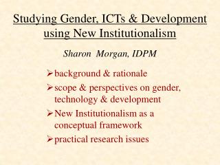 Studying Gender, ICTs &amp; Development using New Institutionalism Sharon Morgan, IDPM