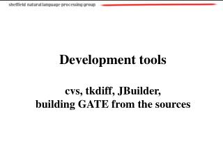 Development tools cvs, tkdiff, JBuilder, building GATE from the sources