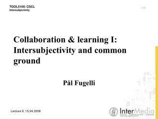 Collaboration &amp; learning I: Intersubjectivity and common ground