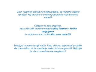 Da bi razumeli dvostavno knjgovodstvo, se moramo najprej vprašati, kaj moramo o svojem poslovanju vsak trenutek vedeti?