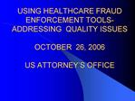 USING HEALTHCARE FRAUD ENFORCEMENT TOOLS-ADDRESSING QUALITY ...