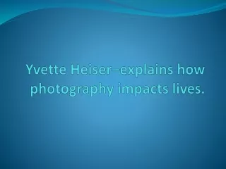 Yvette Heiser–explains how photography impacts lives.