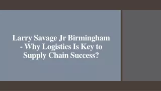 Larry Savage Jr Birmingham - Why Logistics Is Key to Supply Chain Success