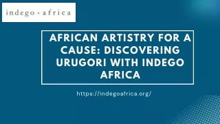 African Artistry for a Cause Discovering Urugori with Indego Africa