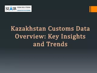 Kazakhstan Customs Data Overview Key Insights and Trends