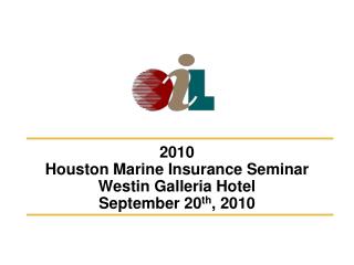 2010 Houston Marine Insurance Seminar Westin Galleria Hotel September 20 th , 2010