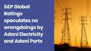 S&P Global Ratings speculates no wrongdoings by Adani Electricity and Adani Ports