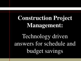 Construction Project Management: Technology driven answers for schedule and budget savings