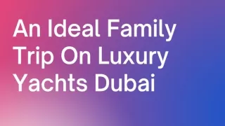 An Ideal Family Trip On Luxury Yachts Dubai