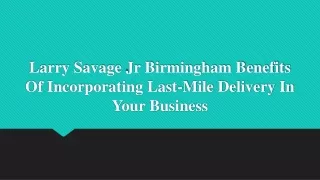 Larry Savage Jr Birmingham Benefits Of Incorporating Last-Mile Delivery In Your Business