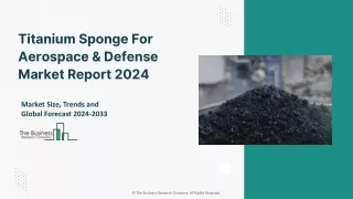 Titanium Sponge For Aerospace And Defense Market 2024 - By Size, Share, Trends