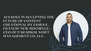 AI’s Role in Sculpting the Future of Content CreationAI. By James E. Francis (New Rochelle), CEO of Paradigm Asset Manag
