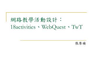網路教學活動設計： 18activities 、 WebQuest 、 TwT