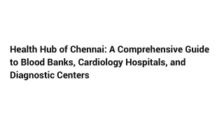 Health Hub of Chennai_ A Comprehensive Guide to Blood Banks, Cardiology Hospitals, and Diagnostic Centers