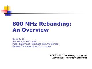 800 MHz Rebanding: An Overview David Furth Associate Bureau Chief Public Safety and Homeland Security Bureau Federal Com