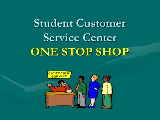 Student Customer Service Center ONE STOP SHOP