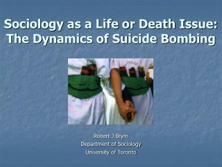 Sociology as a Life or Death Issue: The Dynamics of Suicide Bombing Robert J Brym Department of Sociology University of