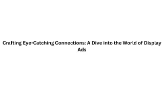 Crafting Eye-Catching Connections: A Dive into the World of Display Ads