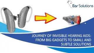 Journey of invisible hearing aids From big gadgets to small and subtle solutions