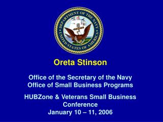 Oreta Stinson Office of the Secretary of the Navy Office of Small Business Programs HUBZone &amp; Veterans Small Busine