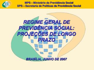 REGIME GERAL DE PREVIDÊNCIA SOCIAL: PROJEÇÕES DE LONGO PRAZO BRASÍLIA, JUNHO DE 2007