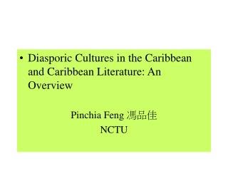 Diasporic Cultures in the Caribbean and Caribbean Literature: An Overview Pinchia Feng 馮品佳 NCTU